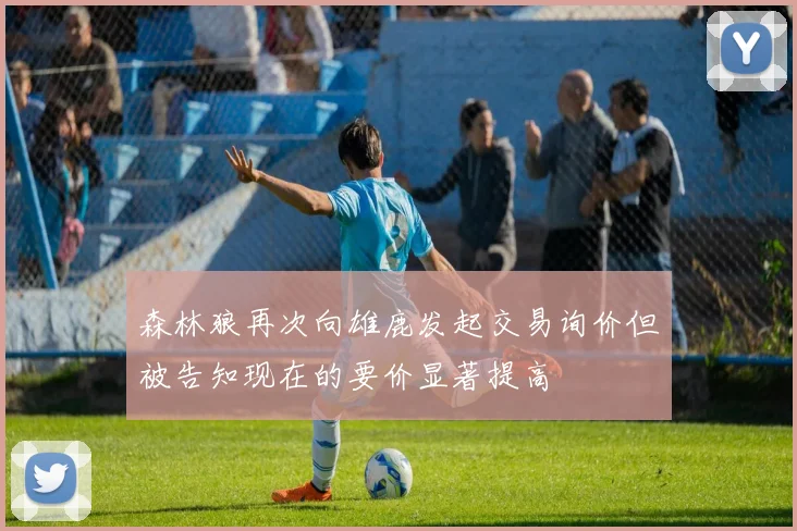 森林狼再次向雄鹿发起交易询价但被告知现在的要价显著提高