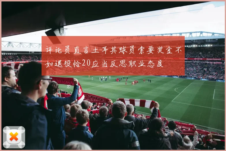 评论员直言土耳其球员索要奖金不如退役恰20应当反思职业态度