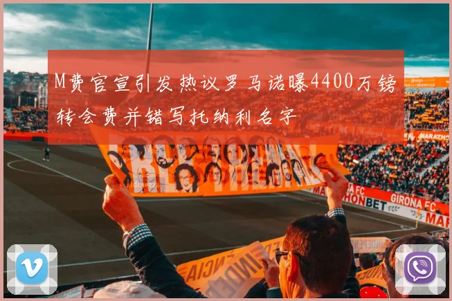 M费官宣引发热议罗马诺曝4400万镑转会费并错写托纳利名字