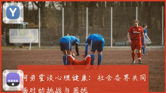 阿劳霍谈心理健康：社会各界共同面对的挑战与困扰