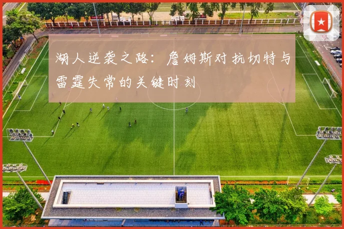 湖人逆袭之路：詹姆斯对抗切特与雷霆失常的关键时刻