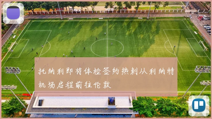 托纳利即将体检签约热刺从利纳特机场启程前往伦敦