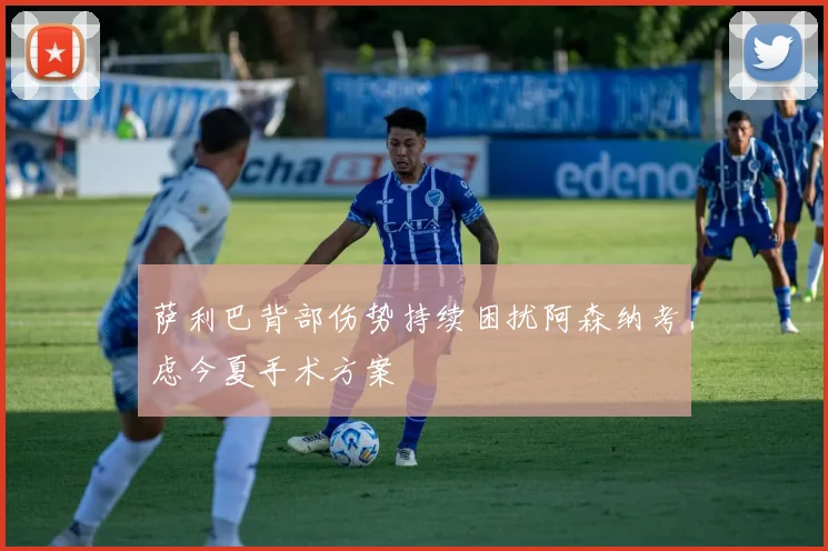 萨利巴背部伤势持续困扰阿森纳考虑今夏手术方案