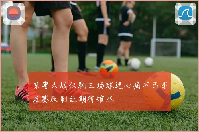 京粤大战仅剩三场球迷心痛不已季后赛改制让期待缩水