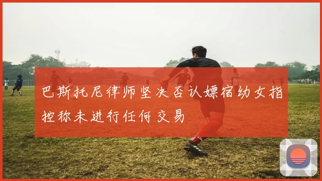 巴斯托尼律师坚决否认嫖宿幼女指控称未进行任何交易