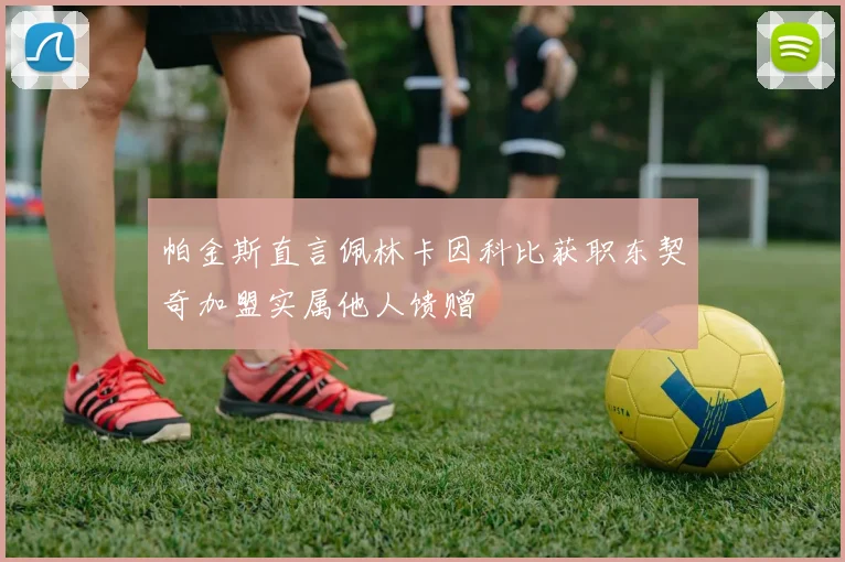 帕金斯直言佩林卡因科比获职东契奇加盟实属他人馈赠