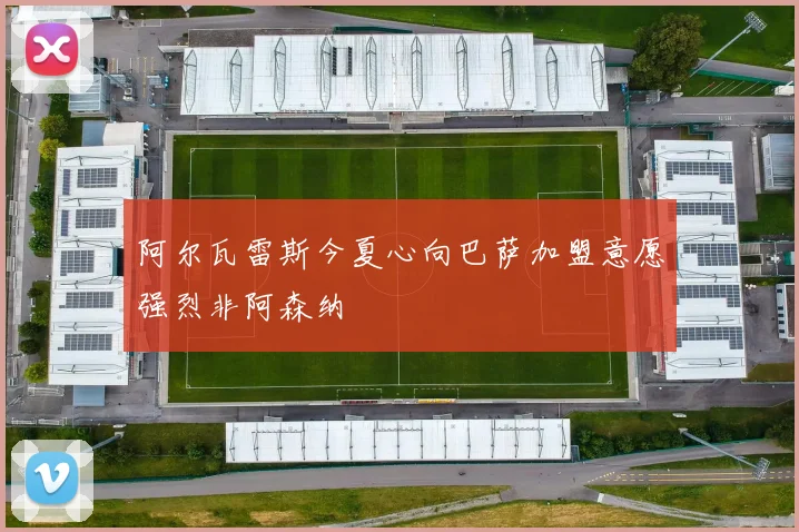 阿尔瓦雷斯今夏心向巴萨加盟意愿强烈非阿森纳